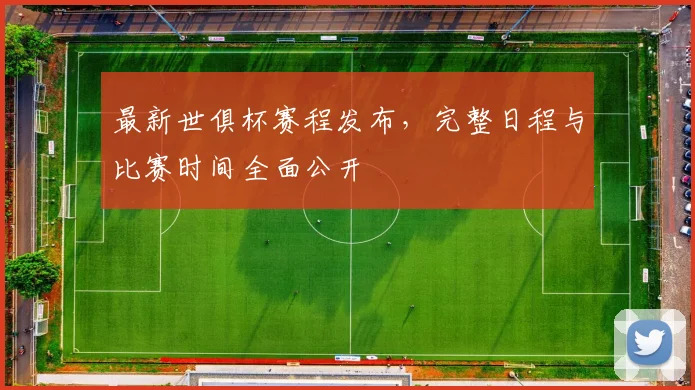 最新世俱杯赛程发布，完整日程与比赛时间全面公开