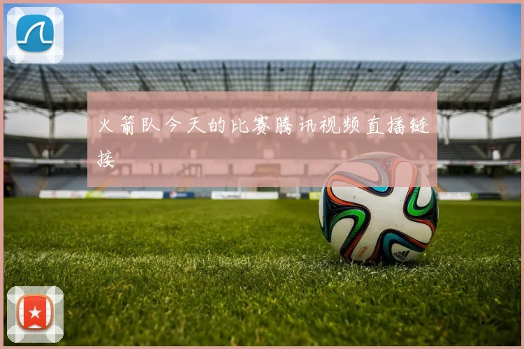 火箭队今天的比赛腾讯视频直播链接