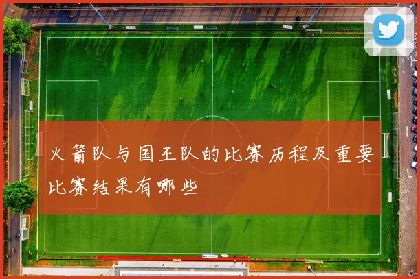 火箭队与国王队的比赛历程及重要比赛结果有哪些