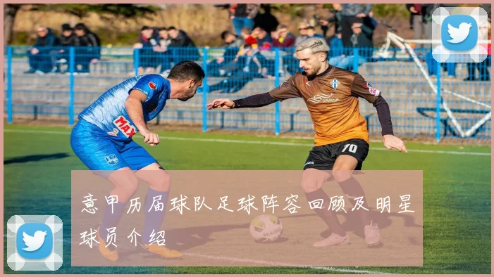 意甲历届球队足球阵容回顾及明星球员介绍