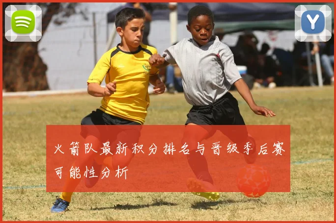火箭队最新积分排名与晋级季后赛可能性分析