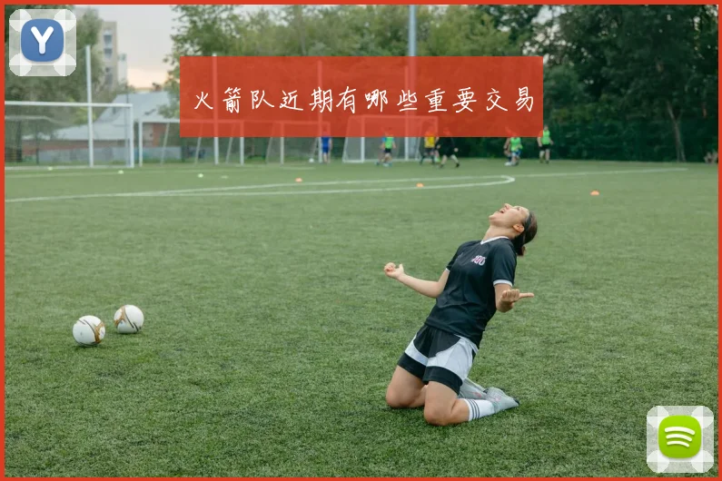 火箭队近期有哪些重要交易