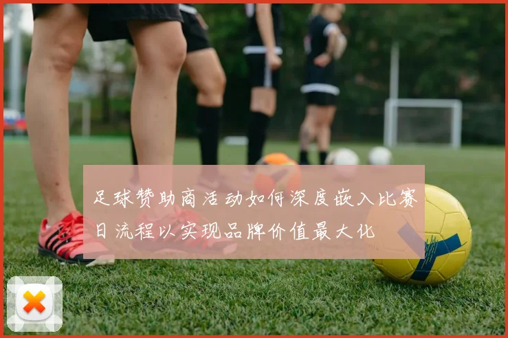 足球赞助商活动如何深度嵌入比赛日流程以实现品牌价值最大化