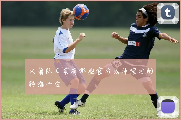 火箭队目前有哪些官方或非官方的转播平台