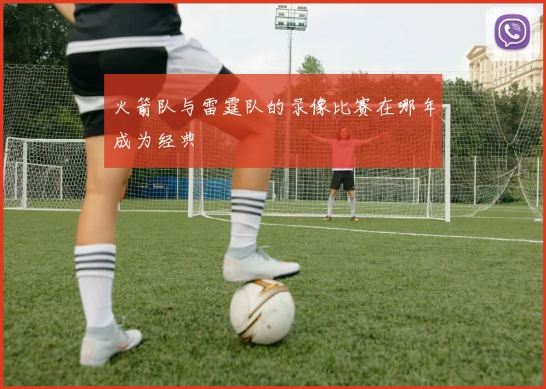 火箭队与雷霆队的录像比赛在哪年成为经典