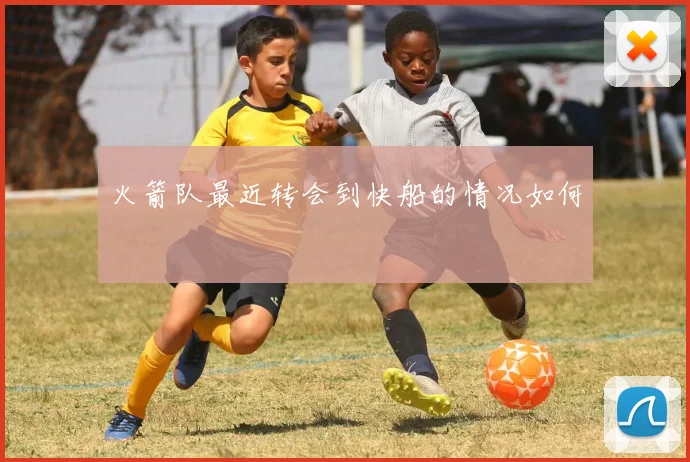 火箭队最近转会到快船的情况如何