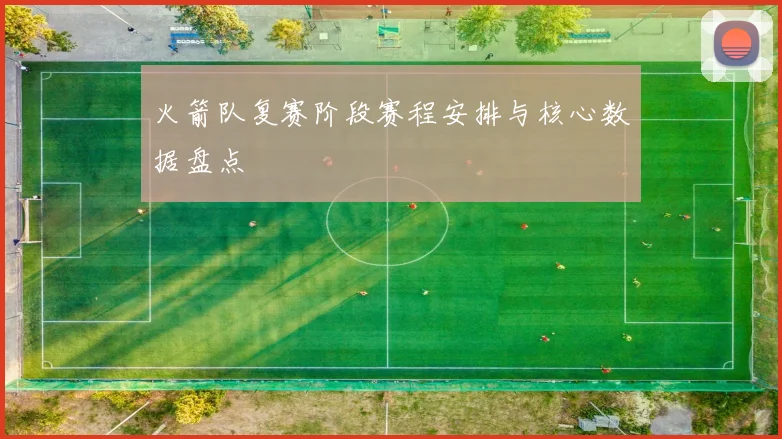 火箭队复赛阶段赛程安排与核心数据盘点