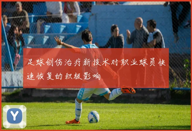 足球创伤治疗新技术对职业球员快速恢复的积极影响